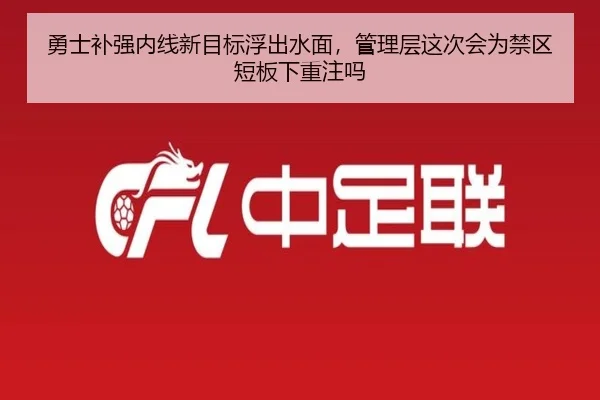 勇士补强内线新目标浮出水面，管理层这次会为禁区短板下重注吗